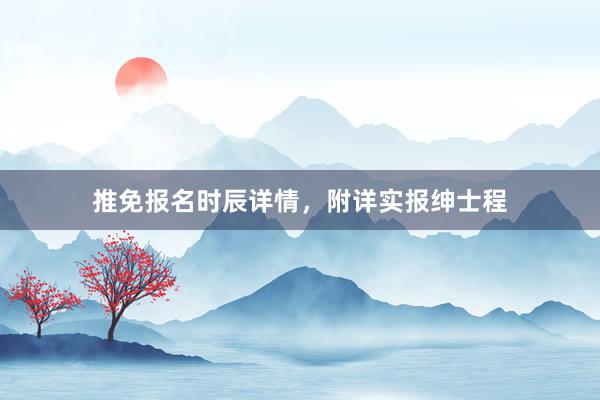 推免报名时辰详情，附详实报绅士程
