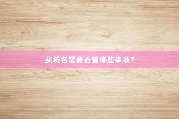 买域名需要看管哪些事项？