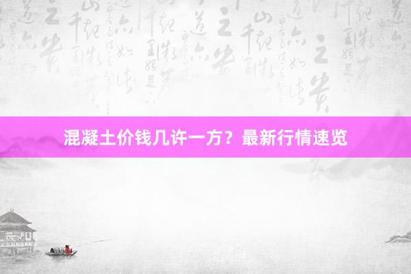 混凝土价钱几许一方？最新行情速览