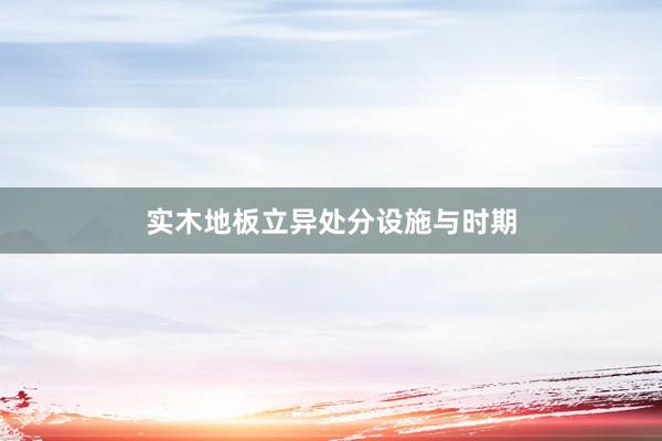 实木地板立异处分设施与时期
