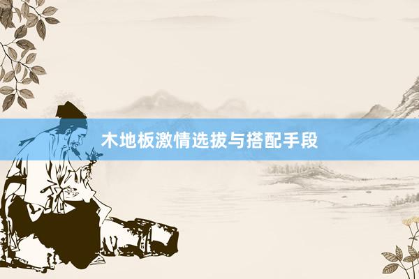 木地板激情选拔与搭配手段