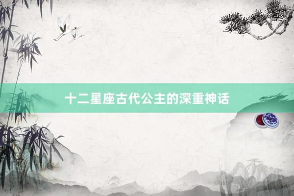 十二星座古代公主的深重神话