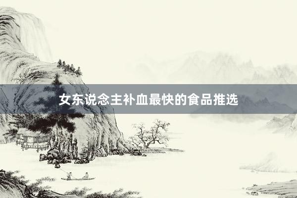 女东说念主补血最快的食品推选