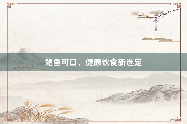 鲳鱼可口，健康饮食新选定