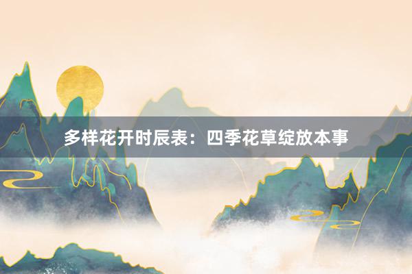 多样花开时辰表：四季花草绽放本事